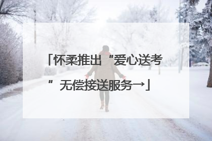 怀柔推出“爱心送考”无偿接送服务→