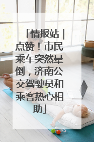 情报站｜点赞！市民乘车突然晕倒，济南公交驾驶员和乘客热心相助