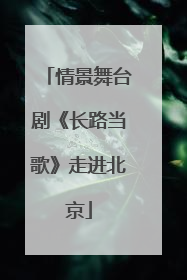 情景舞台剧《长路当歌》走进北京