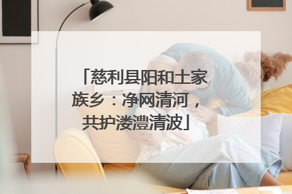 慈利县阳和土家族乡：净网清河，共护溇澧清波