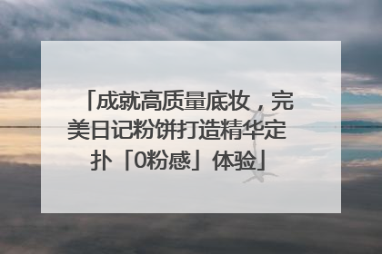 成就高质量底妆，完美日记粉饼打造精华定扑「0粉感」体验