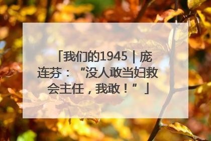 我们的1945｜庞连芬：“没人敢当妇救会主任，我敢！”