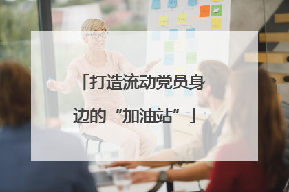 打造流动党员身边的“加油站”