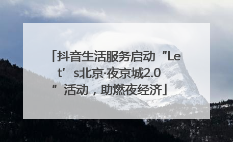 抖音生活服务启动“Let’s北京·夜京城2.0”活动，助燃夜经济