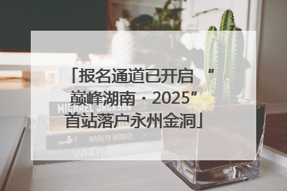 报名通道已开启 “巅峰湖南・2025”首站落户永州金洞