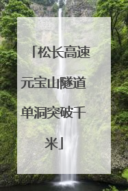 松长高速元宝山隧道单洞突破千米