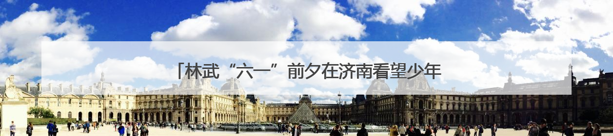 林武“六一”前夕在济南看望少年儿童 祝全省少年儿童节日快乐