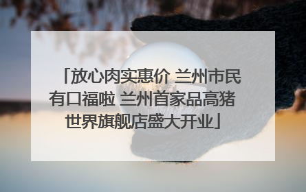 放心肉实惠价 兰州市民有口福啦 兰州首家品高猪世界旗舰店盛大开业