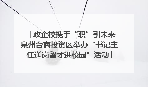 政企校携手“职”引未来 泉州台商投资区举办“书记主任送岗留才进校园”活动