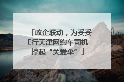 政企联动，为妥妥E行天津网约车司机撑起“关爱伞”