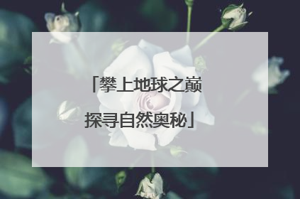 攀上地球之巅 探寻自然奥秘