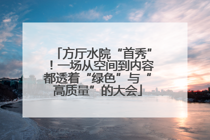 方厅水院“首秀”！一场从空间到内容都透着“绿色”与“高质量”的大会