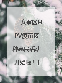 文登区HPV疫苗接种惠民活动开始啦！