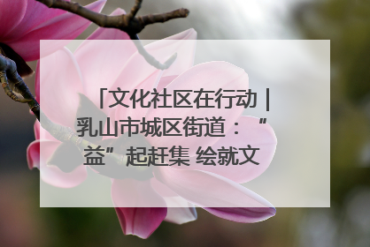 文化社区在行动｜乳山市城区街道：“益”起赶集 绘就文化社区新图景