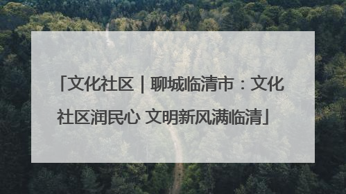 文化社区｜聊城临清市：文化社区润民心 文明新风满临清