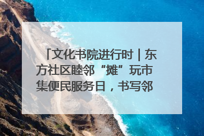 文化书院进行时｜东方社区睦邻“摊”玩市集便民服务日，书写邻里共生新篇章