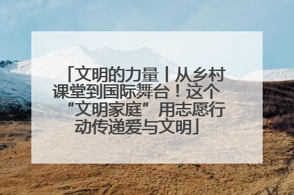 文明的力量丨从乡村课堂到国际舞台！这个“文明家庭”用志愿行动传递爱与文明