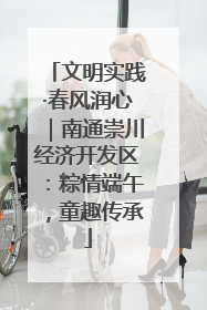 文明实践·春风润心｜南通崇川经济开发区：粽情端午，童趣传承