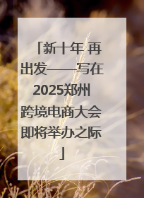 新十年 再出发——写在2025郑州跨境电商大会即将举办之际