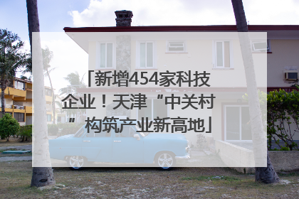 新增454家科技企业！天津“中关村”构筑产业新高地