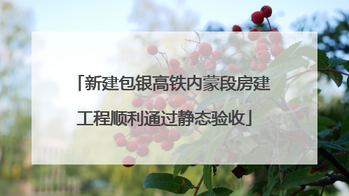 新建包银高铁内蒙段房建工程顺利通过静态验收