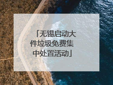 无锡启动大件垃圾免费集中处置活动