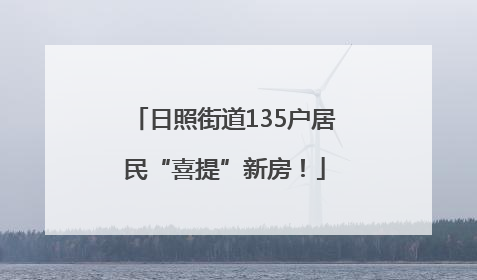 日照街道135户居民“喜提”新房！