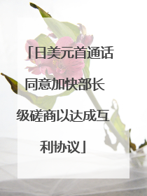 日美元首通话 同意加快部长级磋商以达成互利协议