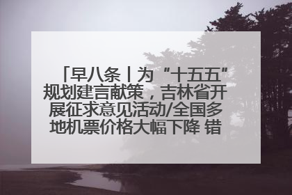 早八条丨为“十五五”规划建言献策，吉林省开展征求意见活动/全国多地机票价格大幅下降 错峰游好时机来了