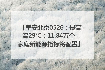 早安北京0526：最高温29℃；11.84万个家庭新能源指标将配置
