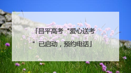 昌平高考“爱心送考”已启动，预约电话