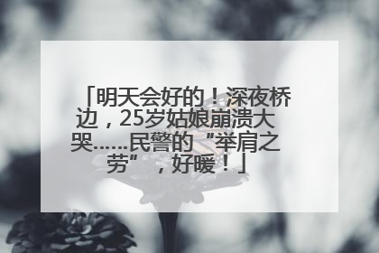 明天会好的！深夜桥边，25岁姑娘崩溃大哭……民警的“举肩之劳”，好暖！