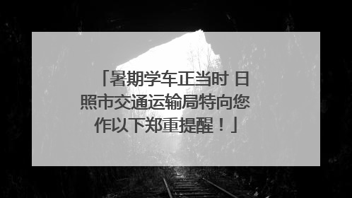 暑期学车正当时 日照市交通运输局特向您作以下郑重提醒！