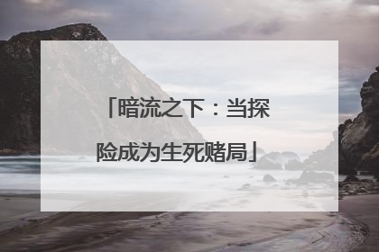 暗流之下：当探险成为生死赌局