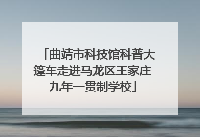 曲靖市科技馆科普大篷车走进马龙区王家庄九年一贯制学校