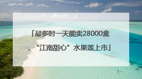 最多时一天能卖28000盒，“江南甜心”水果莲上市