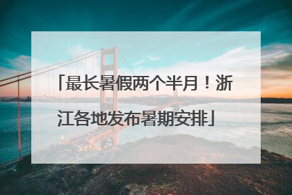 最长暑假两个半月！浙江各地发布暑期安排