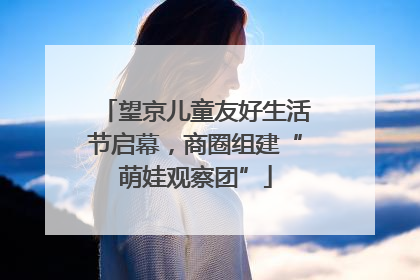 望京儿童友好生活节启幕，商圈组建“萌娃观察团”