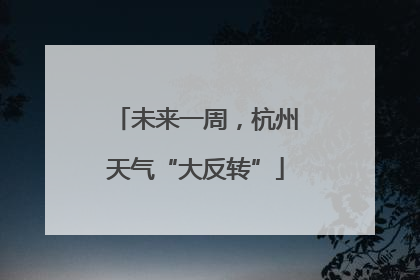 未来一周，杭州天气“大反转”