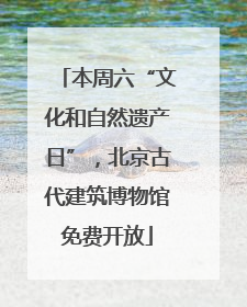 本周六“文化和自然遗产日”，北京古代建筑博物馆免费开放