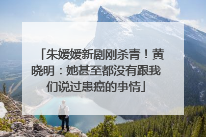 朱媛媛新剧刚杀青！黄晓明：她甚至都没有跟我们说过患癌的事情