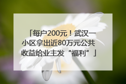 每户200元！武汉一小区拿出近80万元公共收益给业主发“福利”