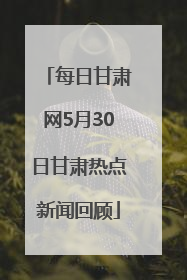 每日甘肃网5月30日甘肃热点新闻回顾