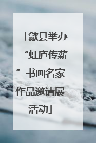 歙县举办“虹庐传薪”书画名家作品邀请展活动