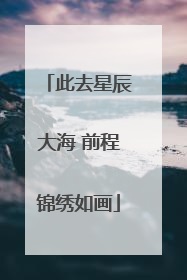 此去星辰大海 前程锦绣如画