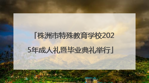 株洲市特殊教育学校2025年成人礼暨毕业典礼举行