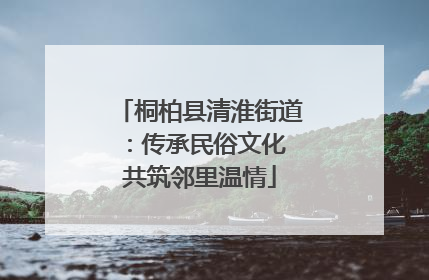 桐柏县清淮街道：传承民俗文化 共筑邻里温情