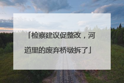 检察建议促整改，河道里的废弃桥墩拆了