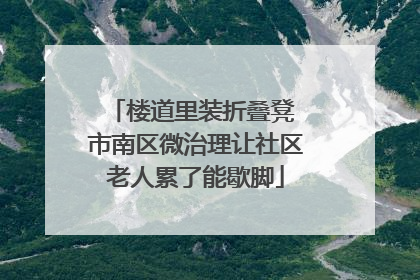 楼道里装折叠凳 市南区微治理让社区老人累了能歇脚