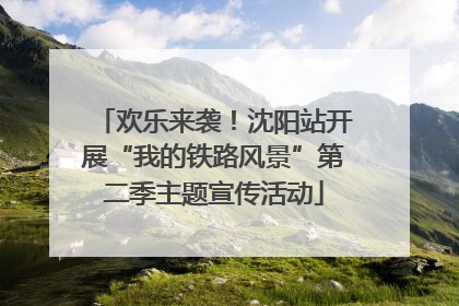 欢乐来袭！沈阳站开展“我的铁路风景”第二季主题宣传活动